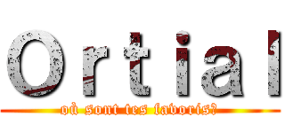 Ｏｒｔｉａｌ (où sont tes favoris?)