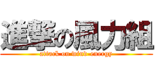 進撃の風力組 (attack on wind-energy)
