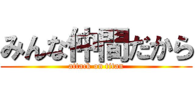 みんな仲間だから (attack on titan)