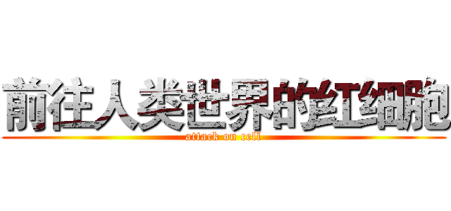 前往人类世界的红细胞 (attack on cell)