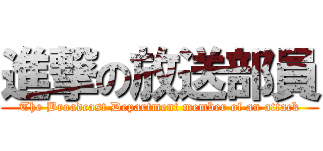 進撃の放送部員 (The Broadcast Department member of an attack)