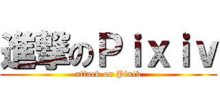 進撃のＰｉｘｉｖ (attack on Pixiv)