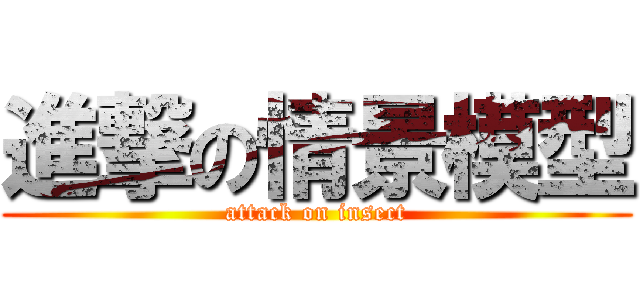 進撃の情景模型 (attack on insect)