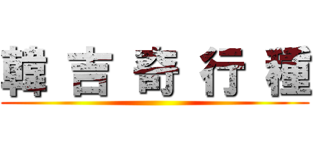 韓 吉 奇 行 種 ()