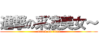 進撃の采凌美女～ (attack on titan)