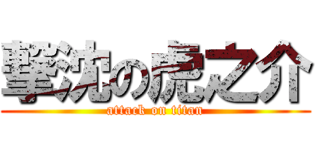 撃沈の虎之介 (attack on titan)