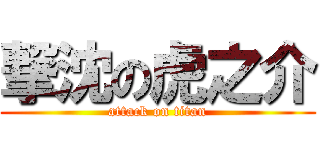 撃沈の虎之介 (attack on titan)