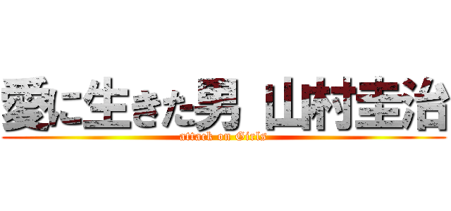 愛に生きた男 山村圭治 (attack on Girls)
