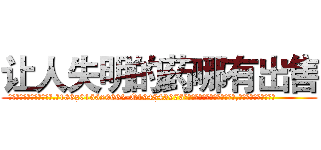 让人失明的药哪有出售 (让人失明的药哪有出售【电.话186x0156x9662-Q194843976林氏药业】我们做的是长期生意,靠的是老客户长期支持
参考消息网2月20日报道 韩媒称，“剩女多、离婚率高的城市，房价一定会上涨。”这是中国经济学家金岩石2016年12月参加在上海举行的房地产相关论坛时说的话。
)