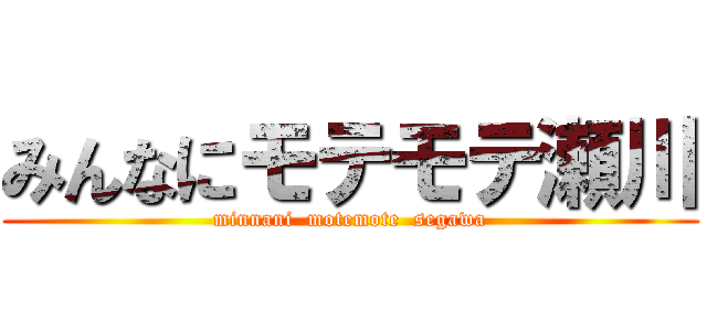 みんなにモテモテ瀬川 (minnani  motemote  segawa)