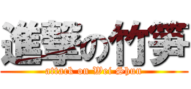 進撃の竹笋 (attack on Wei Shun)