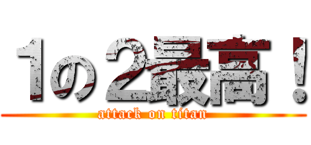 １の２最高！ (attack on titan)