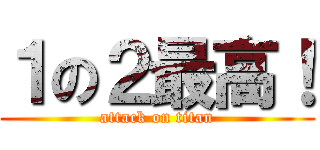 １の２最高！ (attack on titan)