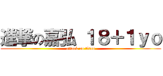 進撃の嘉弘 １８＋１ｙｏ (attack on titan)
