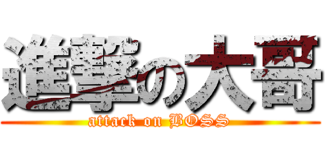 進撃の大哥 (attack on BOSS)