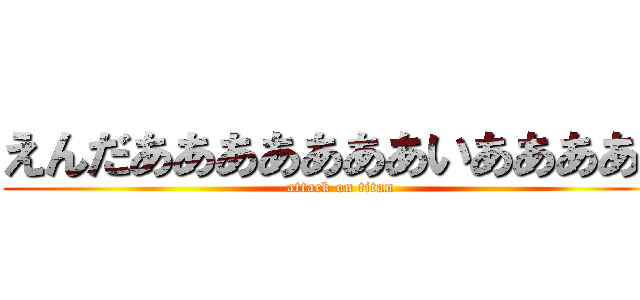 えんだあああああああいあああああ (attack on titan)