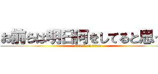 お前らは明日何をしてると思う？ (attack on titan)