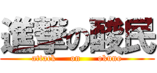 進撃の酸民 (attack     on      okuno)