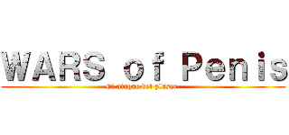 ＷＡＲＳ ｏｆ Ｐｅｎｉｓ (El ataque del plaser )