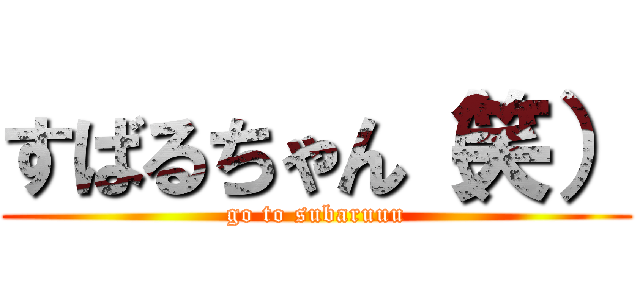 すばるちゃん（笑） (go to subaruuu)