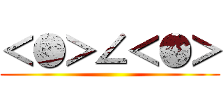 ＜●＞∠＜●＞ ()