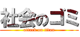 社会のゴミ (attack on titan)