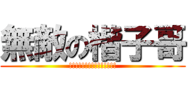 無敵の楷子哥 (!!!!!!!!!!!!!!!)