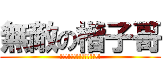 無敵の楷子哥 (!!!!!!!!!!!!!!!)