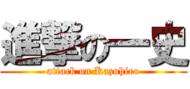 進撃の一史 (attack on Kazuhiro)