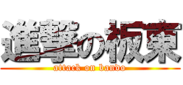 進撃の板東 (attack on bando)