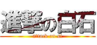 進撃の白石 (attack on si)