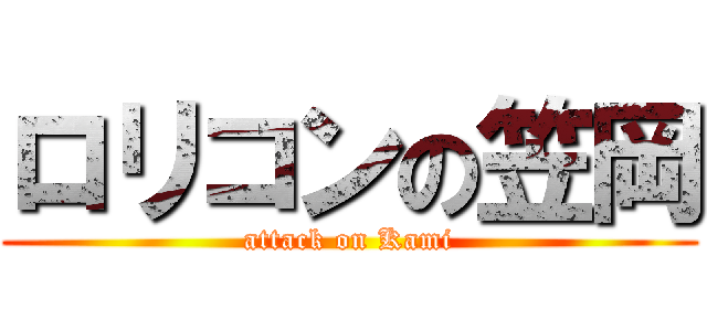 ロリコンの笠岡 (attack on Kami)