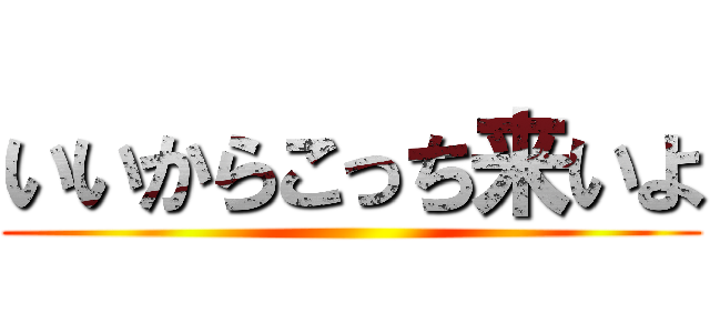 いいからこっち来いよ ()