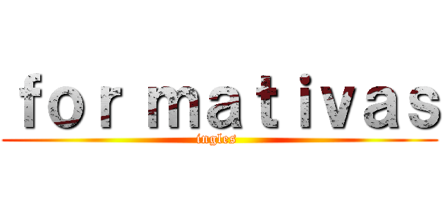 ｆｏｒ ｍａｔｉｖａｓ (ingles )