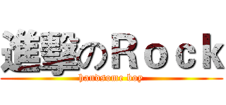 進擊のＲｏｃｋ (handsome boy)