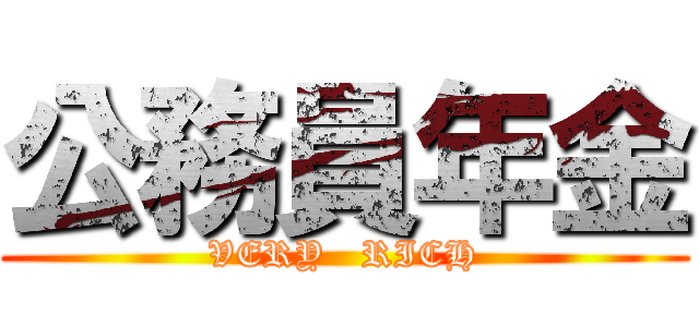公務員年金 (VERY   RICH)