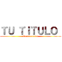 ＴＵ ＴＩＴＵＬＯ  (Tu informacion)