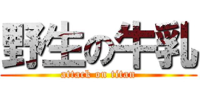 野生の牛乳 (attack on titan)