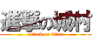 進撃の城村 (attack on titan)