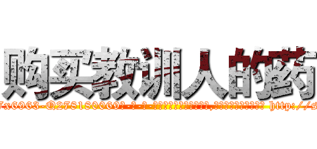 购买教训人的药 (购买教训人的药【电-186x2687x6963-Q278180069元-吉-药-业】我们做的是长期生意,靠的是老客户长期支持 http://sngk.net/xNsJjC
)