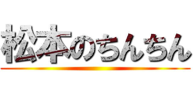 松本のちんちん ()