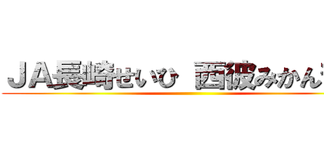 ＪＡ長崎せいひ 西彼みかん部会 ()