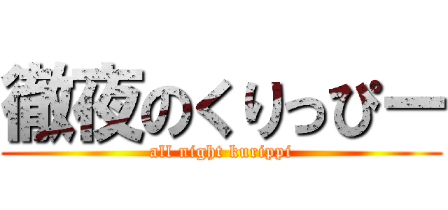 徹夜のくりっぴー (all night kurippi)