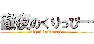 徹夜のくりっぴー (all night kurippi)