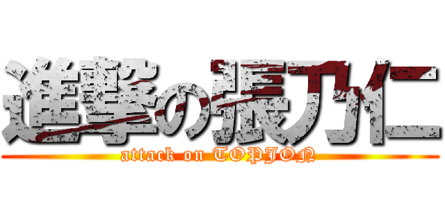 進撃の張乃仁 (attack on TOPJON)