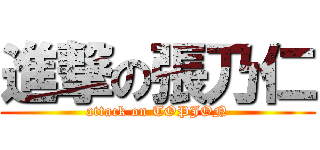 進撃の張乃仁 (attack on TOPJON)