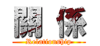 關  係 (Relationship)