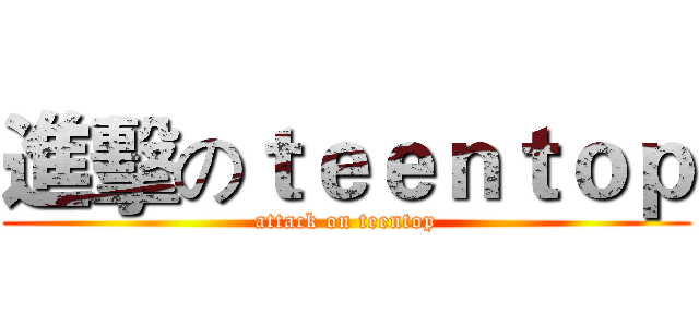 進擊のｔｅｅｎｔｏｐ (attack on teentop)