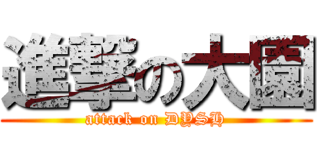進撃の大園 (attack on DYSH)