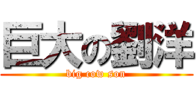 巨大の劉洋 (big cow son)
